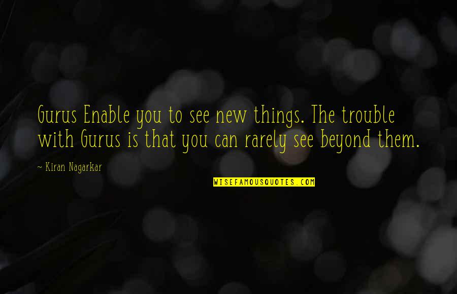 The Guru Quotes By Kiran Nagarkar: Gurus Enable you to see new things. The