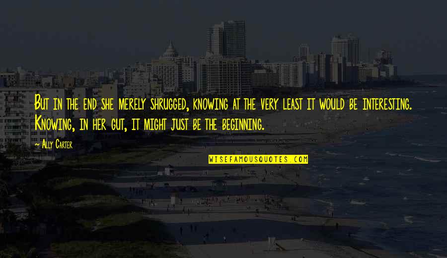 The Gut Quotes By Ally Carter: But in the end she merely shrugged, knowing The Gut Quotes By Ally Carter: But in the end she merely shrugged, knowing