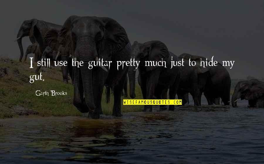 The Gut Quotes By Garth Brooks: I still use the guitar pretty much just The Gut Quotes By Garth Brooks: I still use the guitar pretty much just
