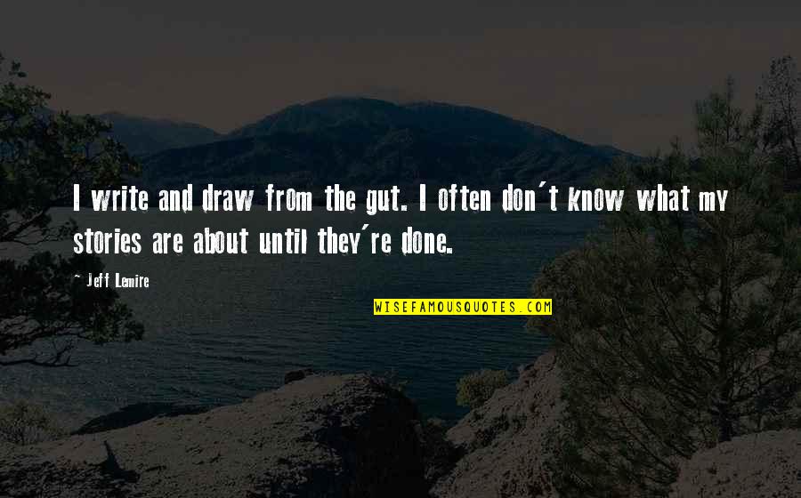 The Gut Quotes By Jeff Lemire: I write and draw from the gut. I The Gut Quotes By Jeff Lemire: I write and draw from the gut. I