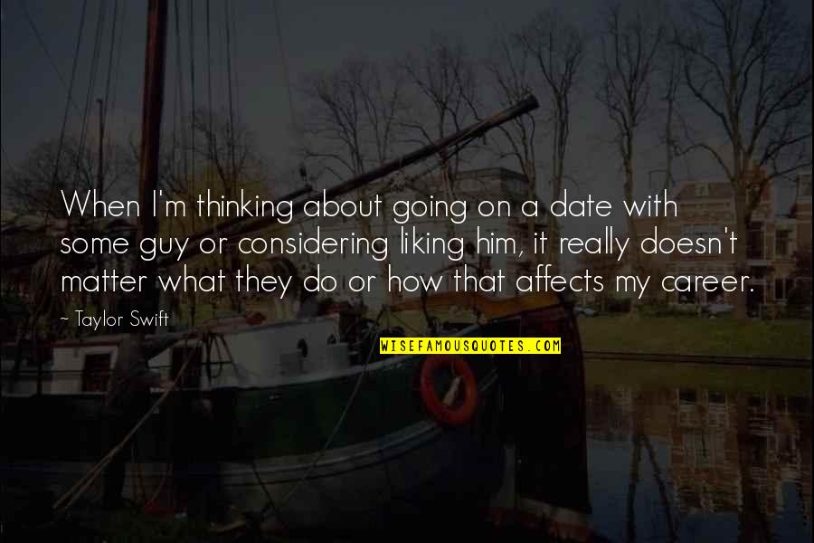 The Guy Not Liking You Quotes By Taylor Swift: When I'm thinking about going on a date The Guy Not Liking You Quotes By Taylor Swift: When I'm thinking about going on a date
