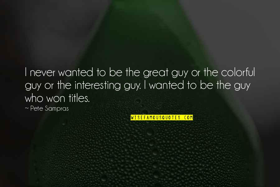 The Guy Quotes By Pete Sampras: I never wanted to be the great guy The Guy Quotes By Pete Sampras: I never wanted to be the great guy