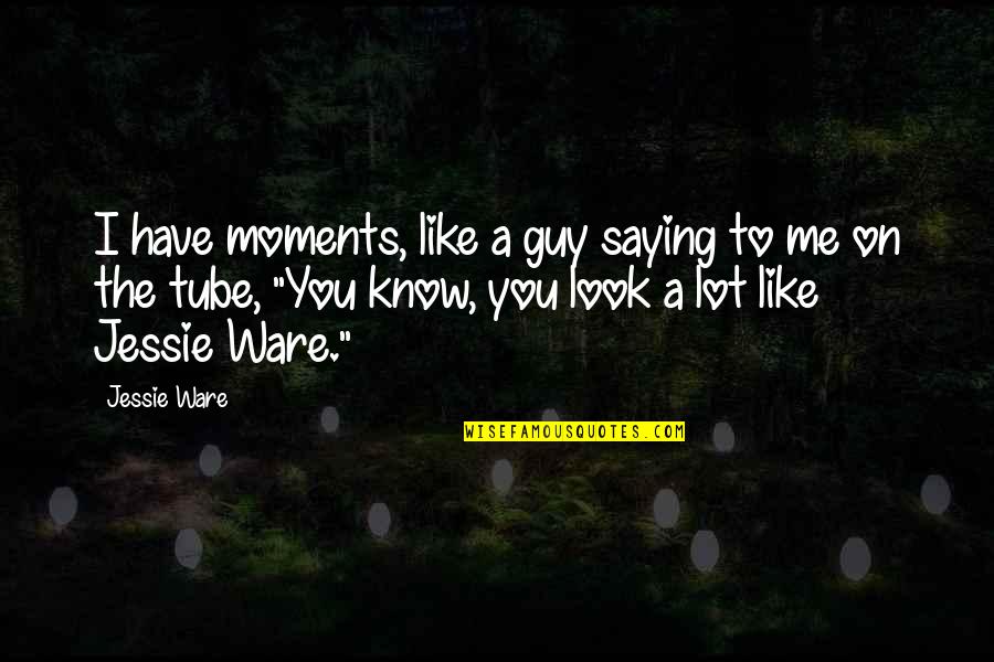The Guy You Like Quotes By Jessie Ware: I have moments, like a guy saying to