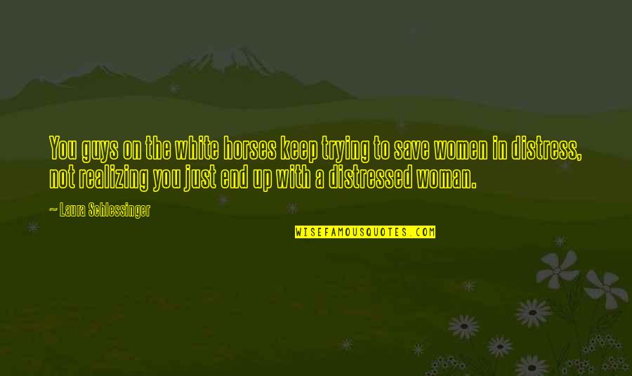The Guys Quotes By Laura Schlessinger: You guys on the white horses keep trying The Guys Quotes By Laura Schlessinger: You guys on the white horses keep trying
