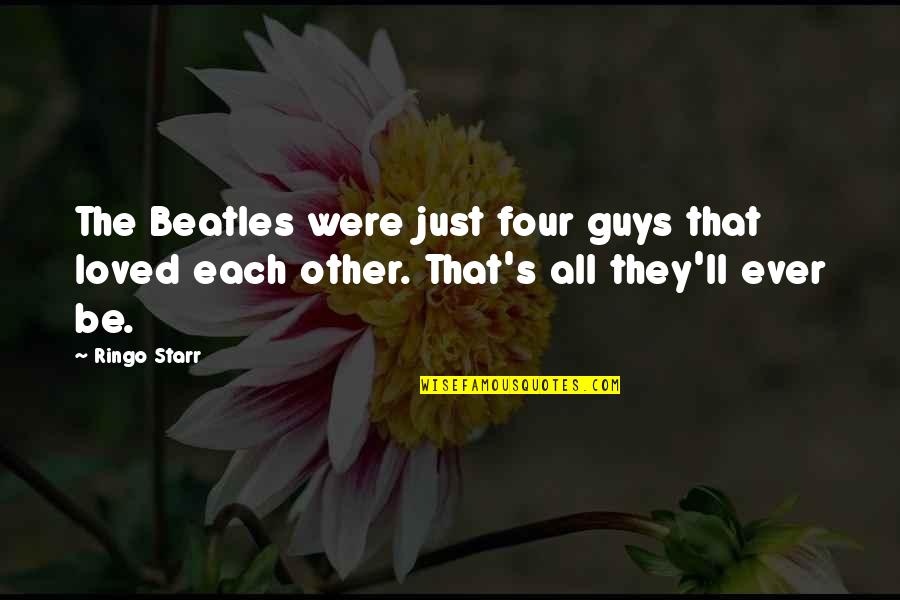 The Guys Quotes By Ringo Starr: The Beatles were just four guys that loved