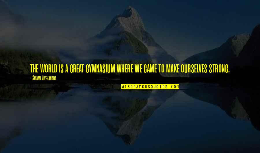 The Gymnasium Quotes By Swami Vivekanada: the world is a great gymnasium where we The Gymnasium Quotes By Swami Vivekanada: the world is a great gymnasium where we