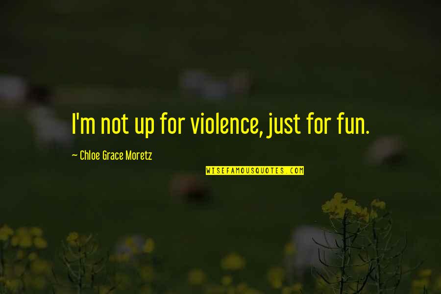 The Hab From The Martian Quotes By Chloe Grace Moretz: I'm not up for violence, just for fun. The Hab From The Martian Quotes By Chloe Grace Moretz: I'm not up for violence, just for fun.