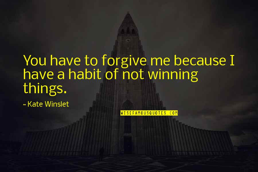 The Habit Of Winning Quotes By Kate Winslet: You have to forgive me because I have