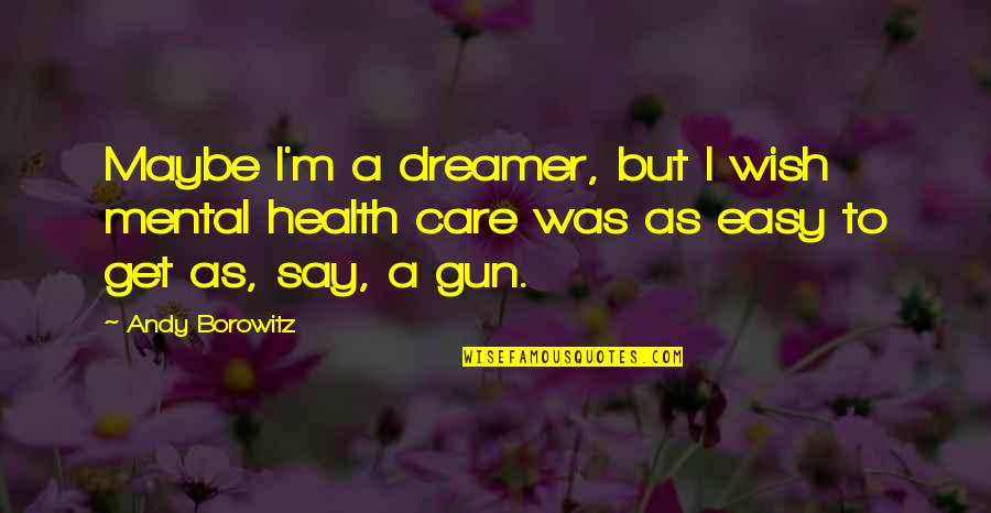 The Habitation Configuration Quotes By Andy Borowitz: Maybe I'm a dreamer, but I wish mental