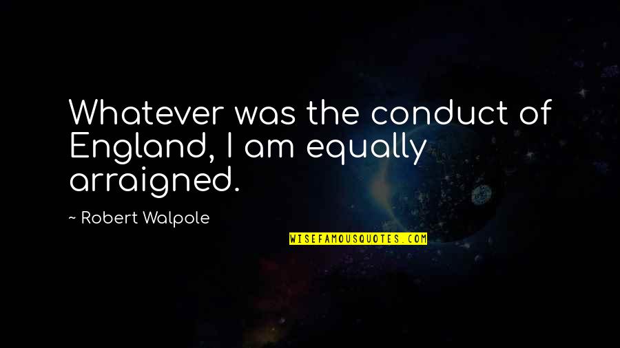 The Habs Quotes By Robert Walpole: Whatever was the conduct of England, I am