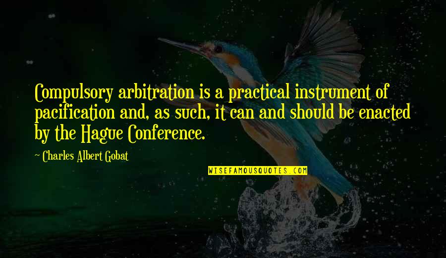The Hague Quotes By Charles Albert Gobat: Compulsory arbitration is a practical instrument of pacification