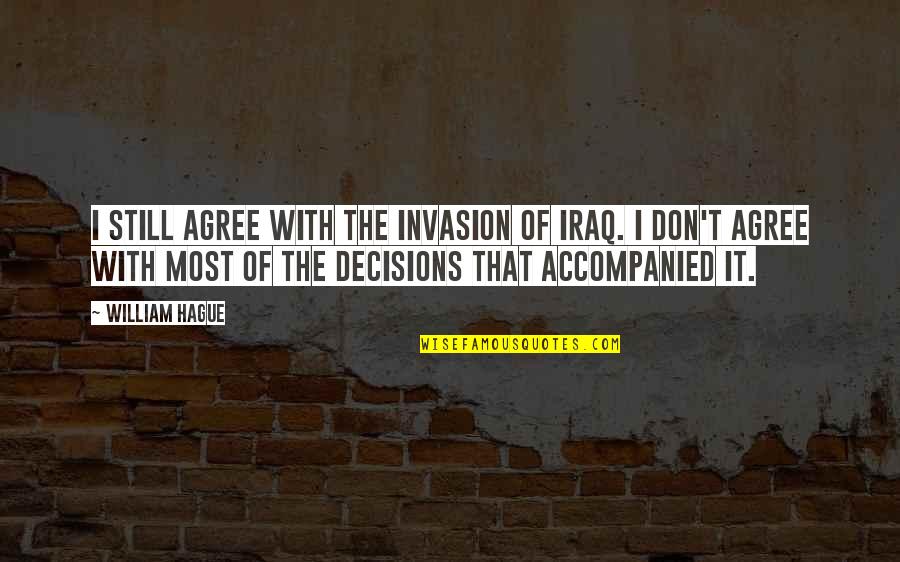 The Hague Quotes By William Hague: I still agree with the invasion of Iraq.