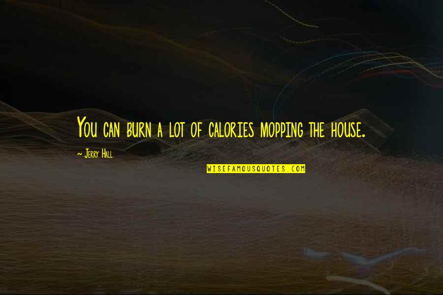 The Hall Quotes By Jerry Hall: You can burn a lot of calories mopping