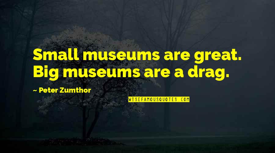 The Hamburger Postulate Quotes By Peter Zumthor: Small museums are great. Big museums are a