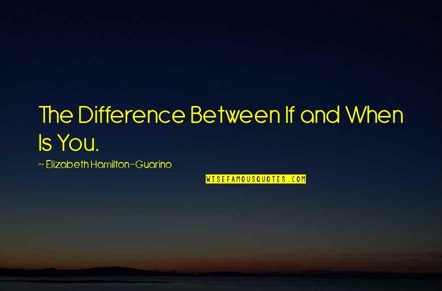 The Hamilton Quotes By Elizabeth Hamilton-Guarino: The Difference Between If and When Is You. The Hamilton Quotes By Elizabeth Hamilton-Guarino: The Difference Between If and When Is You.