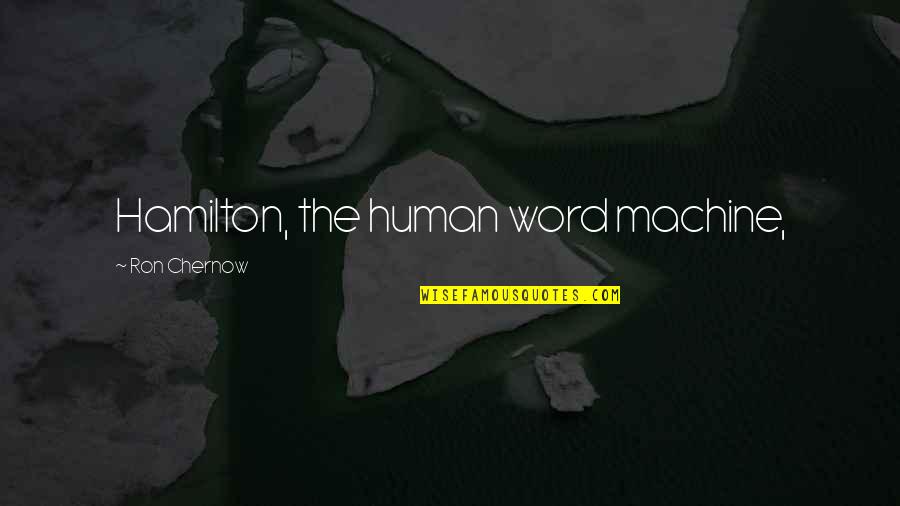 The Hamilton Quotes By Ron Chernow: Hamilton, the human word machine, The Hamilton Quotes By Ron Chernow: Hamilton, the human word machine,