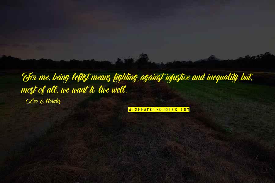 The Hamptons Quotes By Evo Morales: For me, being leftist means fighting against injustice The Hamptons Quotes By Evo Morales: For me, being leftist means fighting against injustice