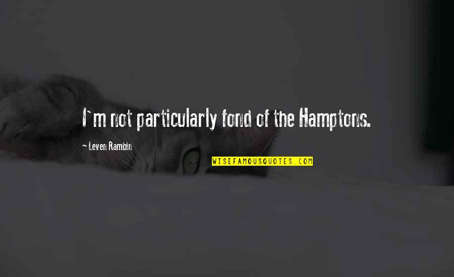 The Hamptons Quotes By Leven Rambin: I'm not particularly fond of the Hamptons. The Hamptons Quotes By Leven Rambin: I'm not particularly fond of the Hamptons.