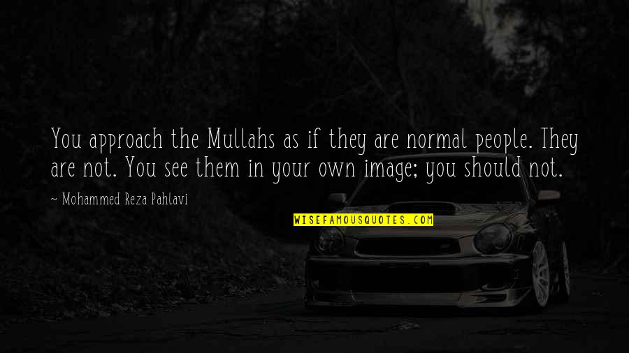 The Hamptons Quotes By Mohammed Reza Pahlavi: You approach the Mullahs as if they are The Hamptons Quotes By Mohammed Reza Pahlavi: You approach the Mullahs as if they are