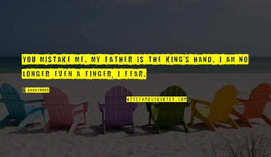 The Hand Of The King Quotes By Anonymous: You mistake me. My father is the King's