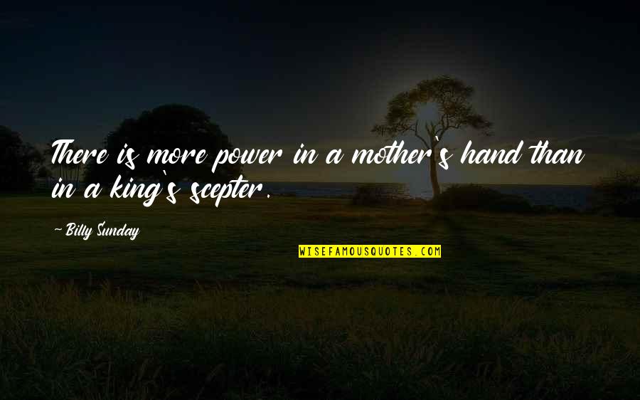 The Hand Of The King Quotes By Billy Sunday: There is more power in a mother's hand