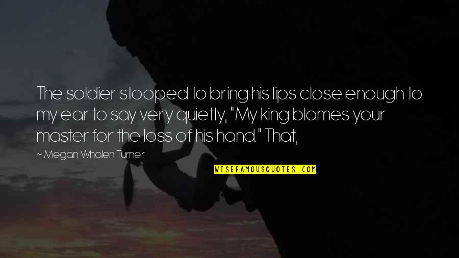 The Hand Of The King Quotes By Megan Whalen Turner: The soldier stooped to bring his lips close The Hand Of The King Quotes By Megan Whalen Turner: The soldier stooped to bring his lips close