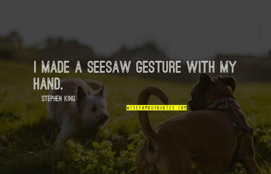 The Hand Of The King Quotes By Stephen King: I made a seesaw gesture with my hand. The Hand Of The King Quotes By Stephen King: I made a seesaw gesture with my hand.