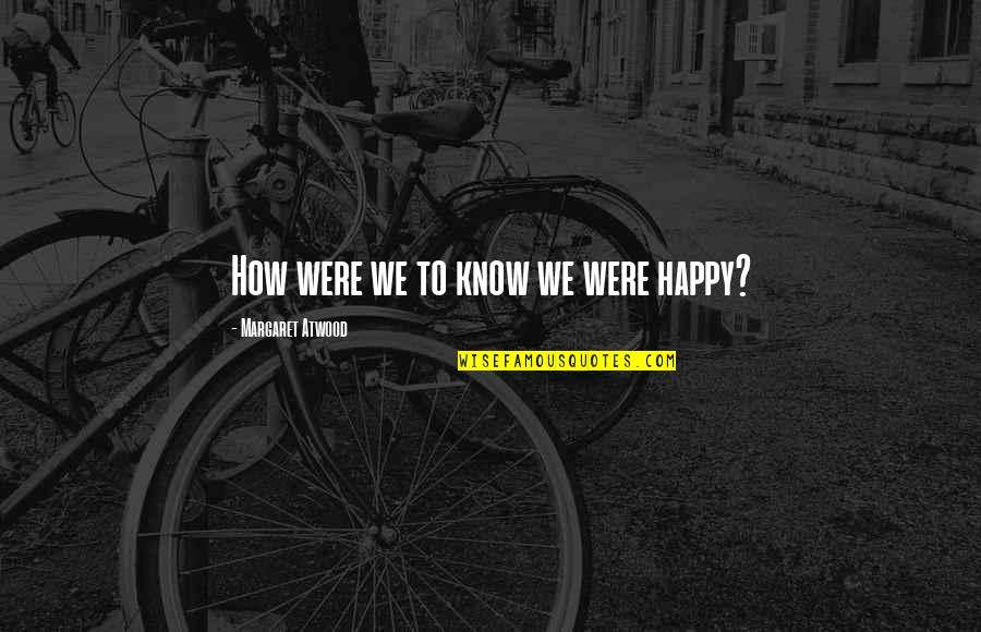 The Handmaid Tale Quotes By Margaret Atwood: How were we to know we were happy? The Handmaid Tale Quotes By Margaret Atwood: How were we to know we were happy?