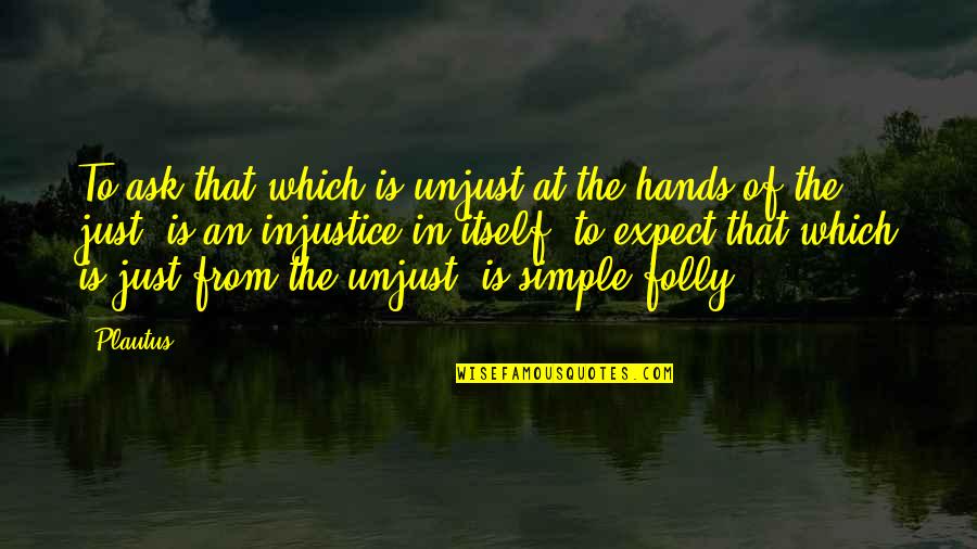 The Hands Quotes By Plautus: To ask that which is unjust at the The Hands Quotes By Plautus: To ask that which is unjust at the