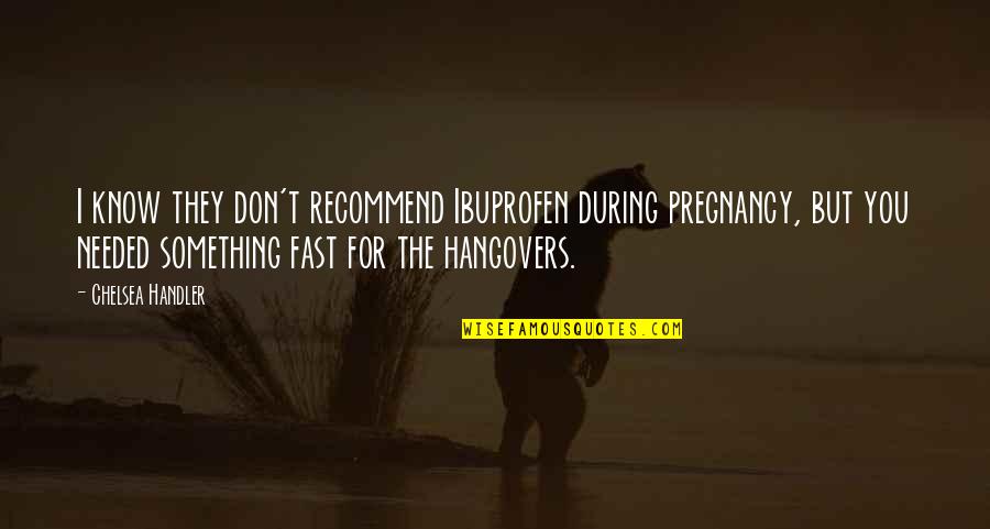 The Hangover Quotes By Chelsea Handler: I know they don't recommend Ibuprofen during pregnancy,