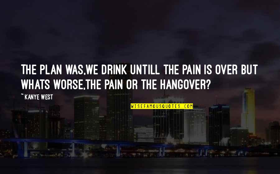 The Hangover Quotes By Kanye West: The plan was,we drink untill the pain is