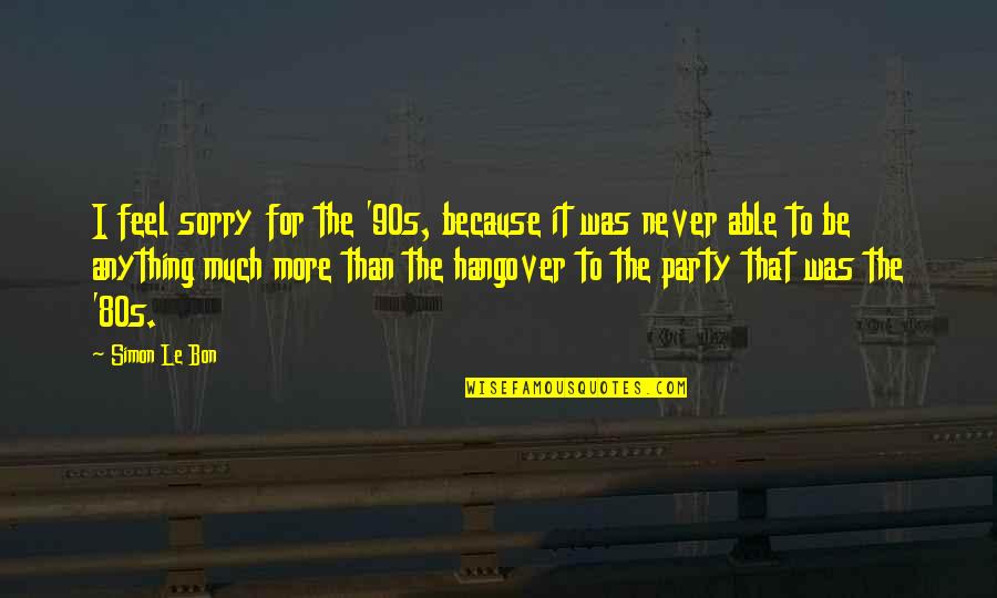 The Hangover Quotes By Simon Le Bon: I feel sorry for the '90s, because it