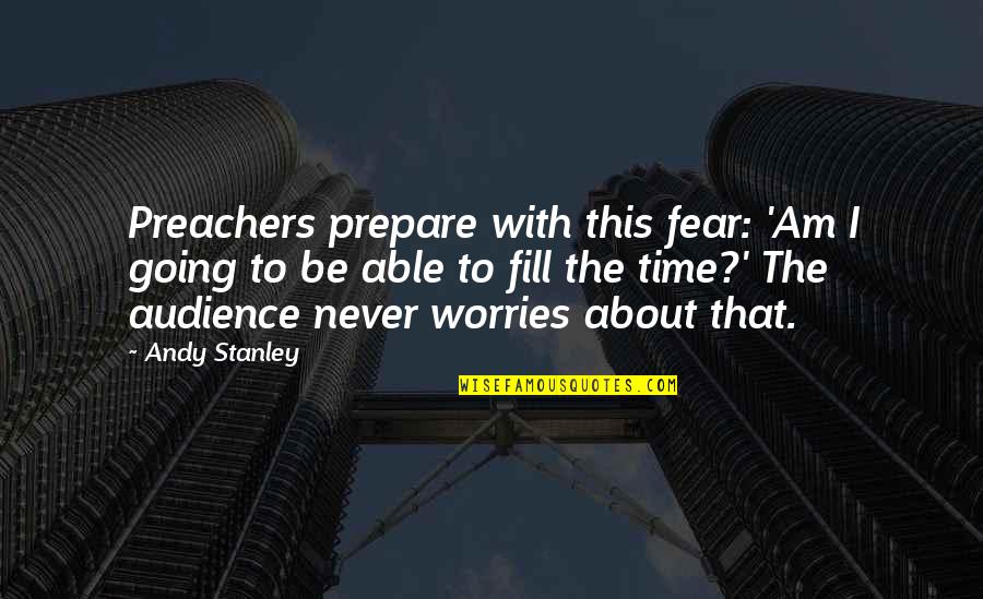 The Happiest Man On Earth Eddie Jaku Quotes By Andy Stanley: Preachers prepare with this fear: 'Am I going The Happiest Man On Earth Eddie Jaku Quotes By Andy Stanley: Preachers prepare with this fear: 'Am I going