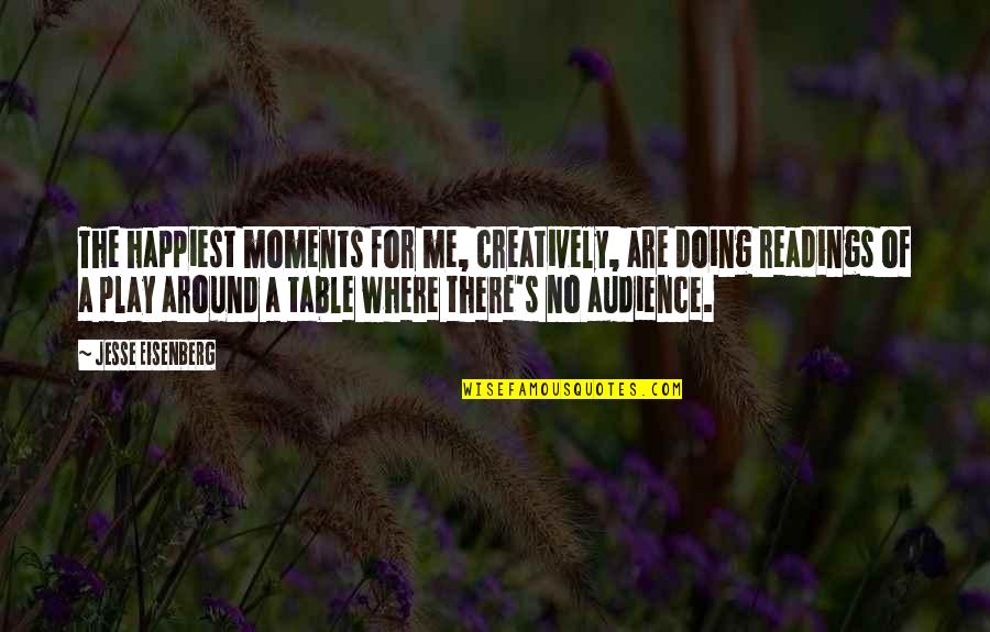 The Happiest Moments Quotes By Jesse Eisenberg: The happiest moments for me, creatively, are doing