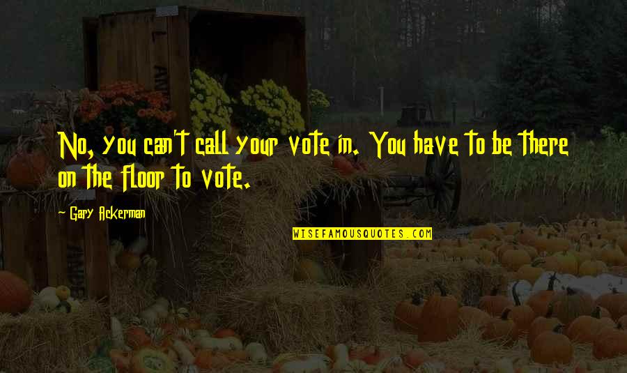 The Happiness Equation Quotes By Gary Ackerman: No, you can't call your vote in. You