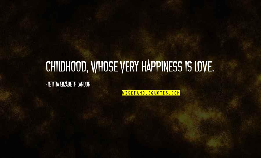 The Happiness Of Childhood Quotes By Letitia Elizabeth Landon: Childhood, whose very happiness is love.