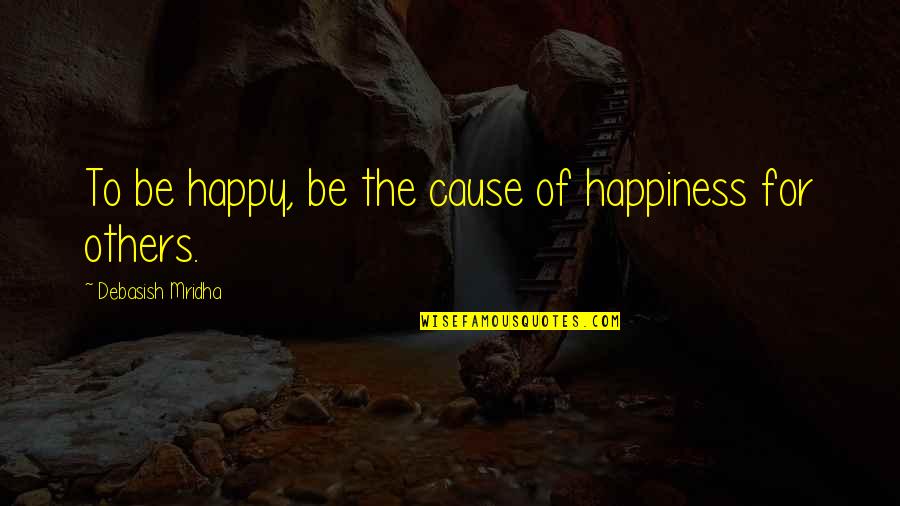 The Happiness Of Life Quotes By Debasish Mridha: To be happy, be the cause of happiness