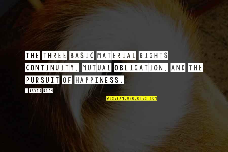 The Happiness Of Pursuit Quotes By David Brin: The three basic material rights continuity, mutual obligation,
