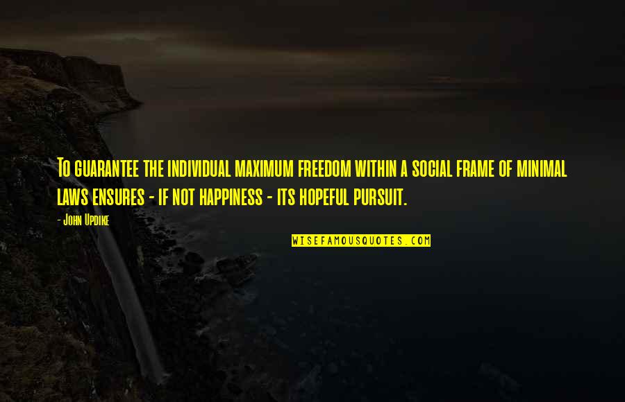 The Happiness Of Pursuit Quotes By John Updike: To guarantee the individual maximum freedom within a