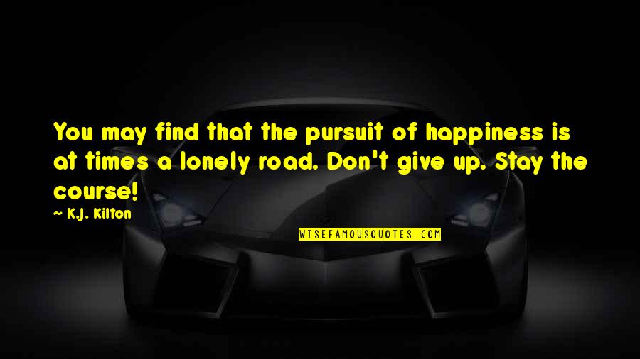 The Happiness Of Pursuit Quotes By K.J. Kilton: You may find that the pursuit of happiness