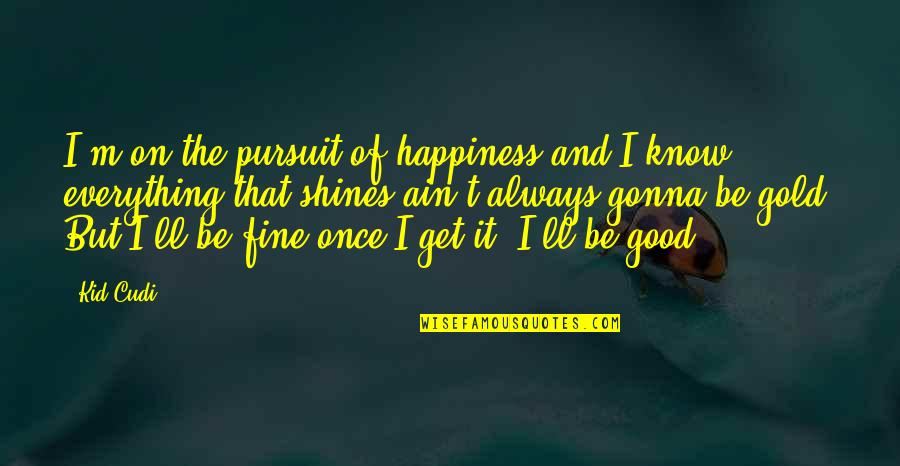 The Happiness Of Pursuit Quotes By Kid Cudi: I'm on the pursuit of happiness and I