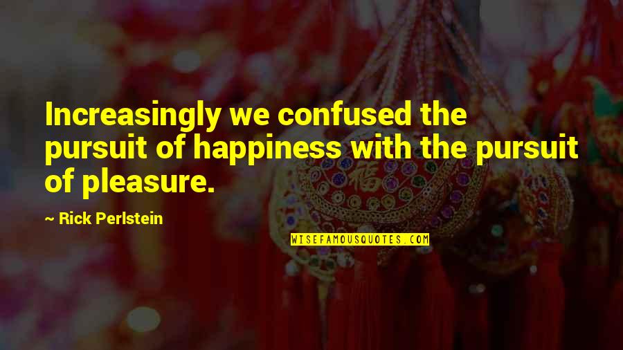 The Happiness Of Pursuit Quotes By Rick Perlstein: Increasingly we confused the pursuit of happiness with