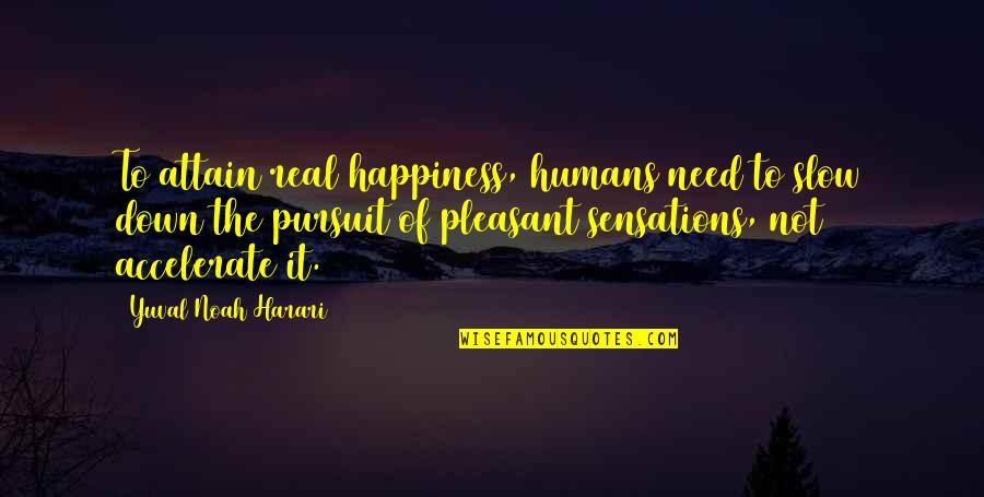 The Happiness Of Pursuit Quotes By Yuval Noah Harari: To attain real happiness, humans need to slow
