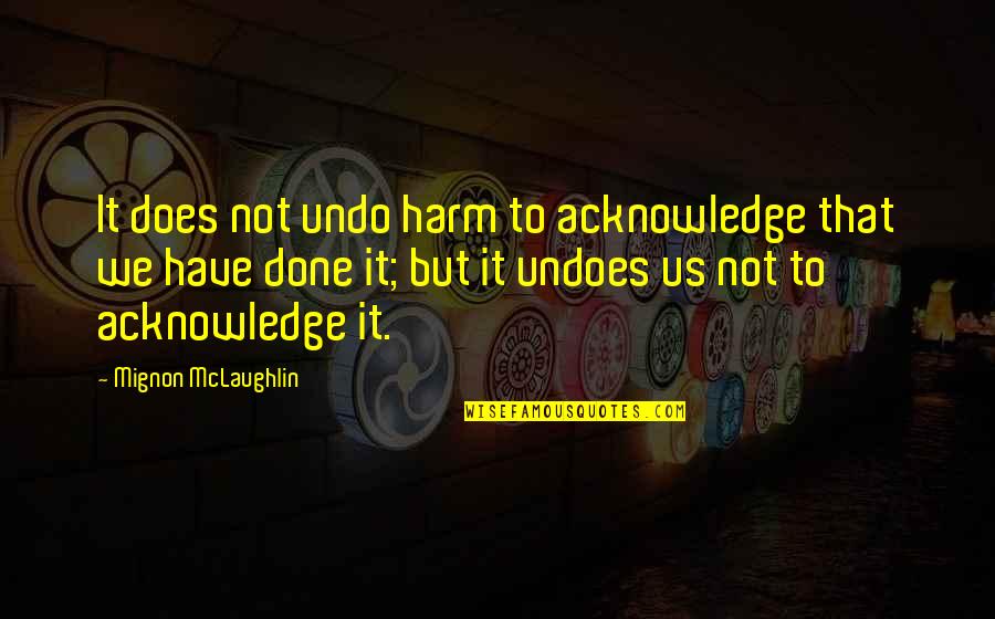The Happiness Project Daily Quotes By Mignon McLaughlin: It does not undo harm to acknowledge that The Happiness Project Daily Quotes By Mignon McLaughlin: It does not undo harm to acknowledge that