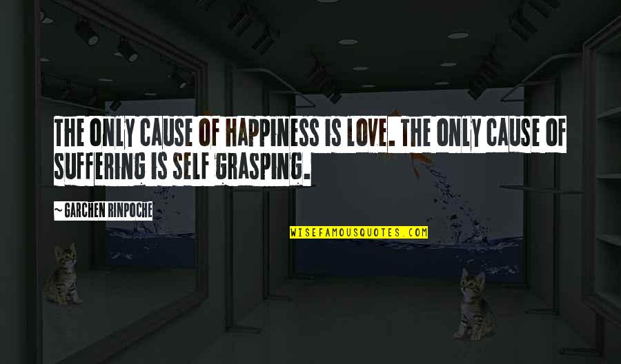 The Happiness Quotes By Garchen Rinpoche: The only cause of happiness is love. The