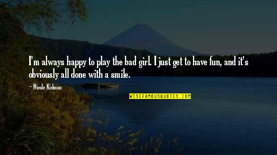 The Happy Girl Quotes By Nicole Kidman: I'm always happy to play the bad girl.