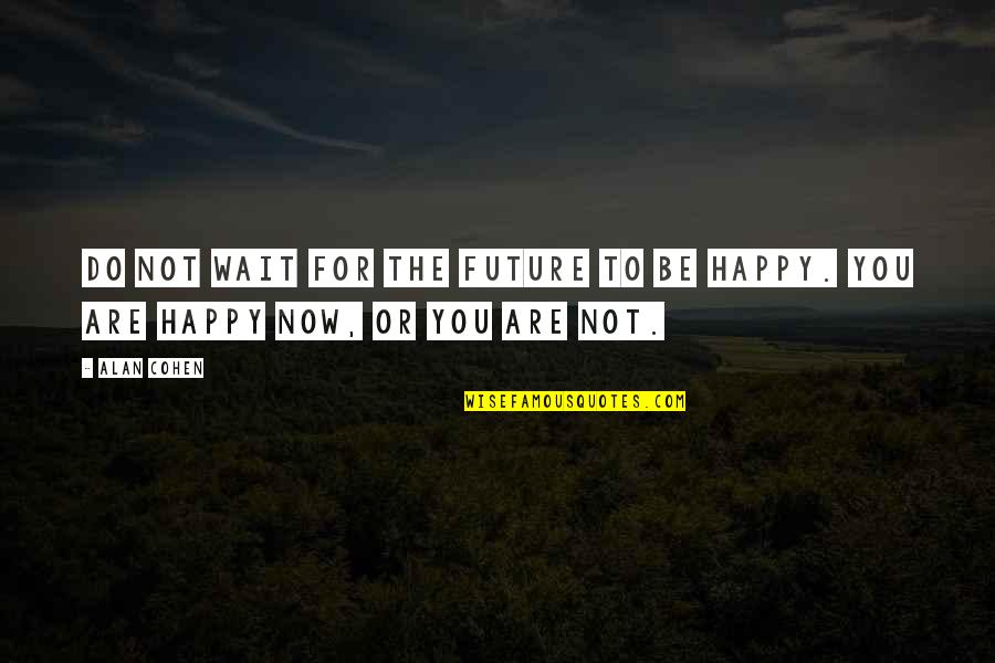 The Happy Moment Quotes By Alan Cohen: Do not wait for the future to be