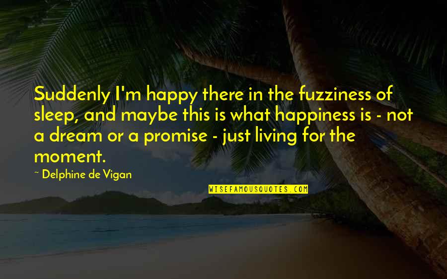 The Happy Moment Quotes By Delphine De Vigan: Suddenly I'm happy there in the fuzziness of The Happy Moment Quotes By Delphine De Vigan: Suddenly I'm happy there in the fuzziness of