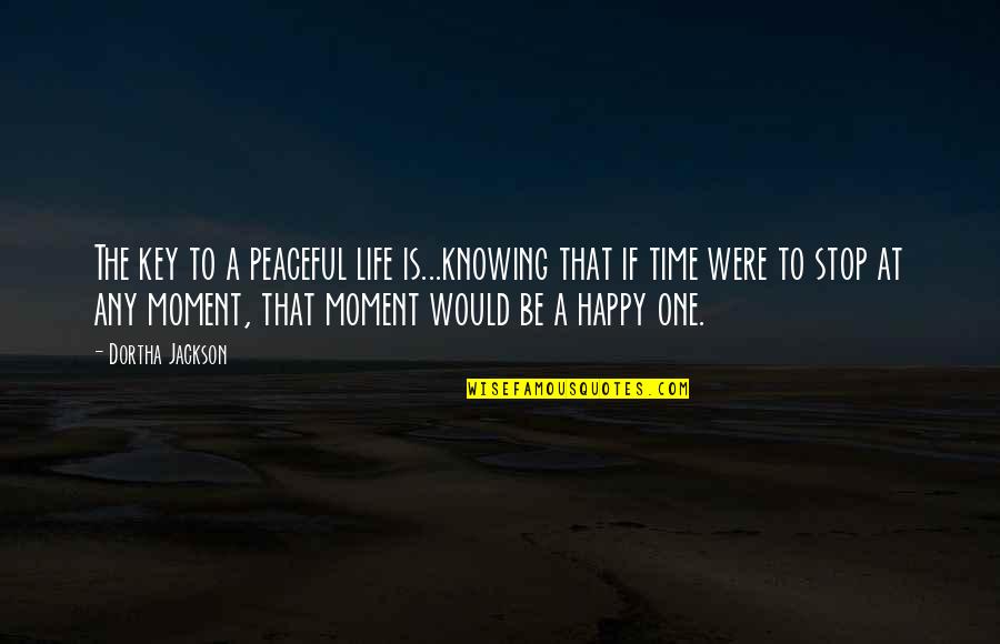 The Happy Moment Quotes By Dortha Jackson: The key to a peaceful life is...knowing that