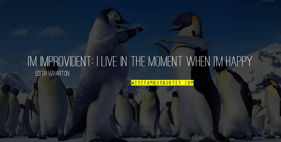 The Happy Moment Quotes By Edith Wharton: I'm improvident: I live in the moment when The Happy Moment Quotes By Edith Wharton: I'm improvident: I live in the moment when